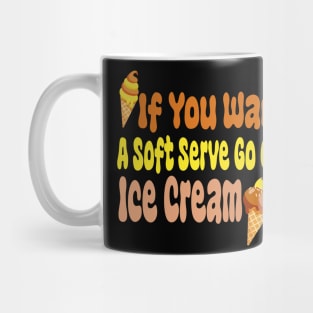 If You Want A Soft Serve Go Get Ice Cream Mug